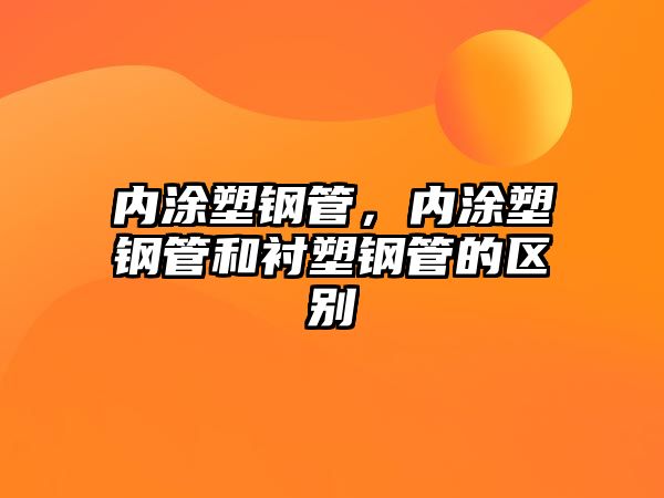 內(nèi)涂塑鋼管，內(nèi)涂塑鋼管和襯塑鋼管的區(qū)別