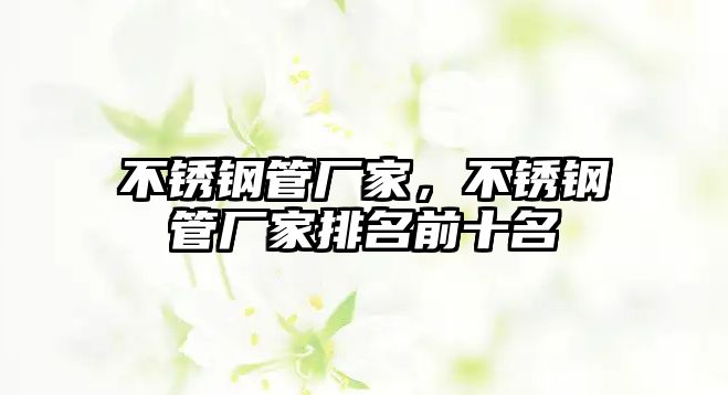 不銹鋼管廠(chǎng)家，不銹鋼管廠(chǎng)家排名前十名