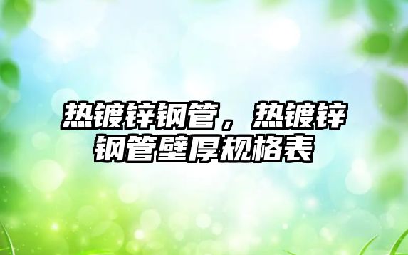 熱鍍鋅鋼管，熱鍍鋅鋼管壁厚規(guī)格表