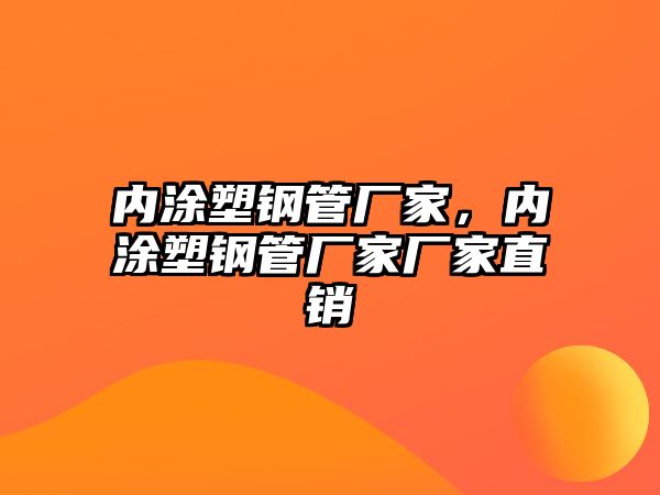 內(nèi)涂塑鋼管廠(chǎng)家，內(nèi)涂塑鋼管廠(chǎng)家廠(chǎng)家直銷(xiāo)