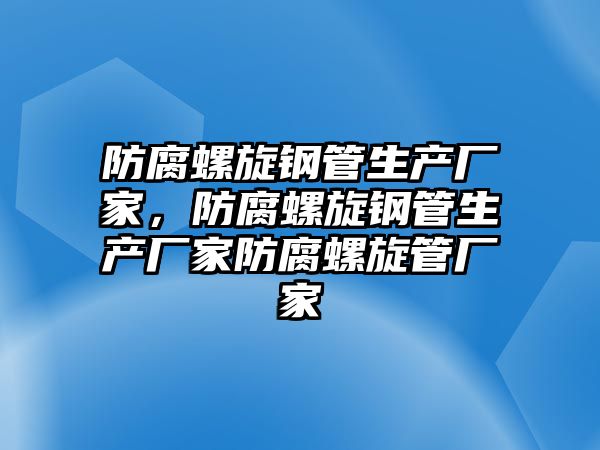 防腐螺旋鋼管生產(chǎn)廠(chǎng)家，防腐螺旋鋼管生產(chǎn)廠(chǎng)家防腐螺旋管廠(chǎng)家