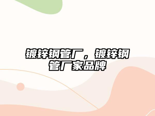 鍍鋅鋼管廠(chǎng)，鍍鋅鋼管廠(chǎng)家品牌
